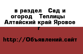  в раздел : Сад и огород » Теплицы . Алтайский край,Яровое г.